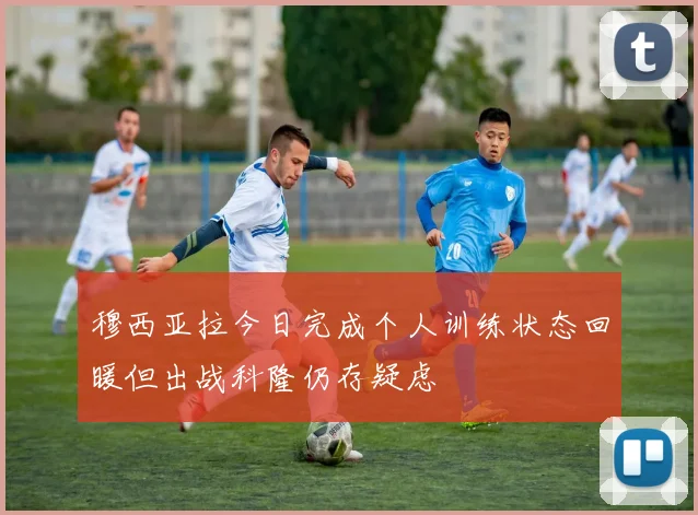 穆西亚拉今日完成个人训练状态回暖但出战科隆仍存疑虑