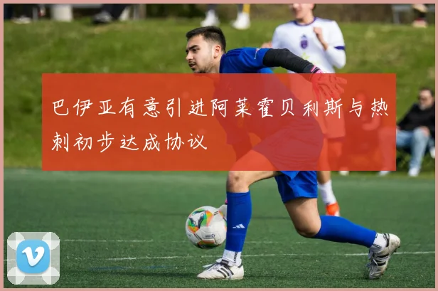 巴伊亚有意引进阿莱霍贝利斯与热刺初步达成协议