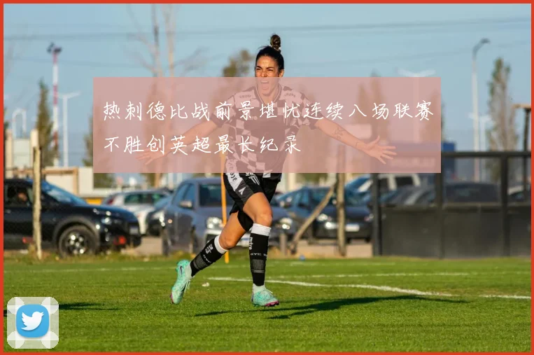 热刺德比战前景堪忧连续八场联赛不胜创英超最长纪录