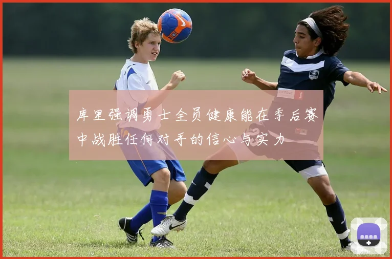 库里强调勇士全员健康能在季后赛中战胜任何对手的信心与实力