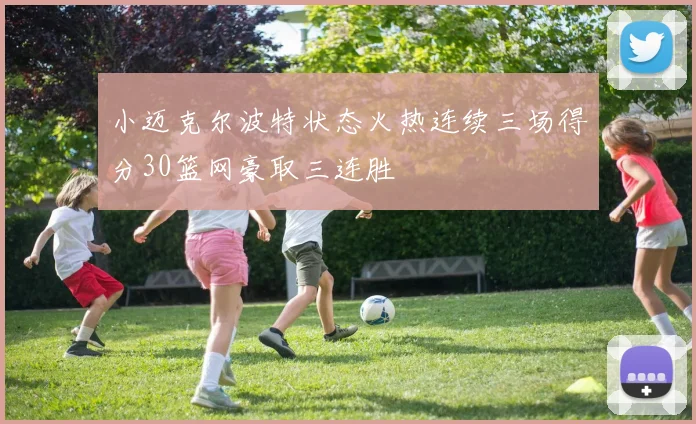小迈克尔波特状态火热连续三场得分30篮网豪取三连胜