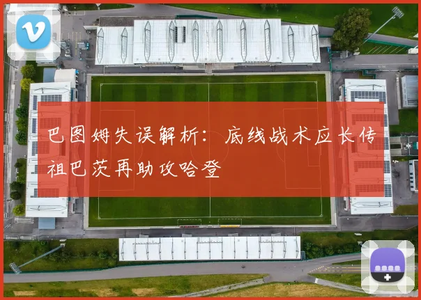 巴图姆失误解析：底线战术应长传祖巴茨再助攻哈登