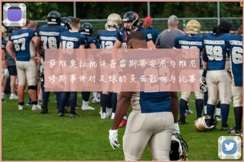 萨维奥拉批评普雷斯蒂安尼与维尼修斯事件对足球的负面影响与比赛公正性