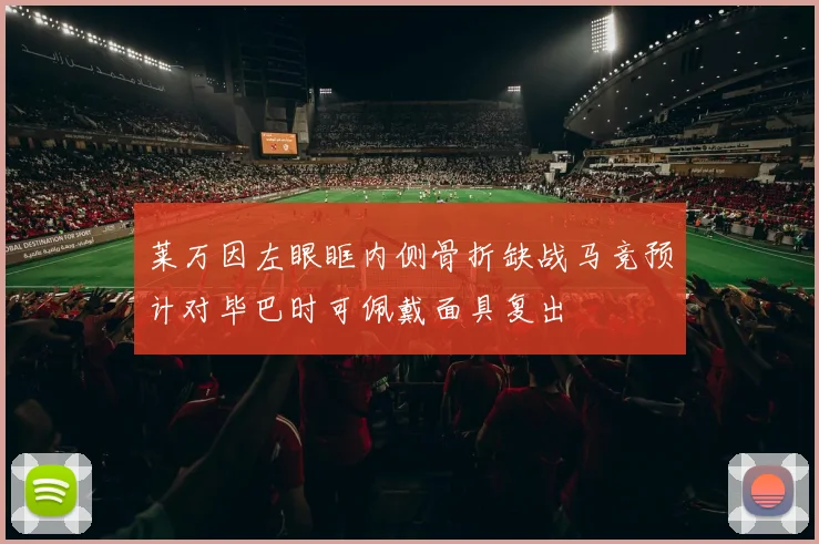 莱万因左眼眶内侧骨折缺战马竞预计对毕巴时可佩戴面具复出