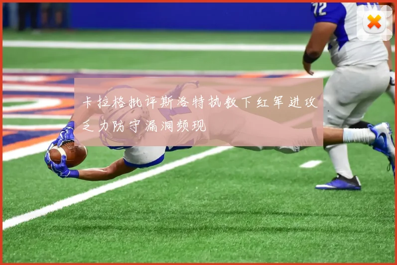 卡拉格批评斯洛特执教下红军进攻乏力防守漏洞频现