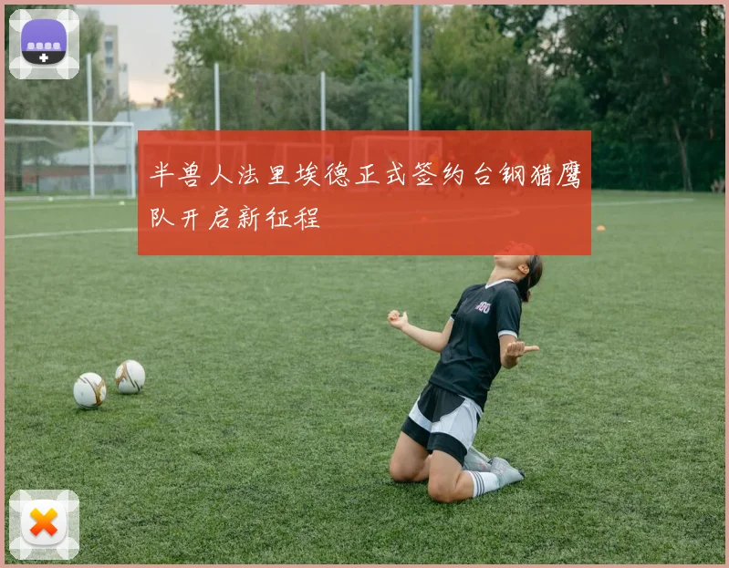 半兽人法里埃德正式签约台钢猎鹰队开启新征程