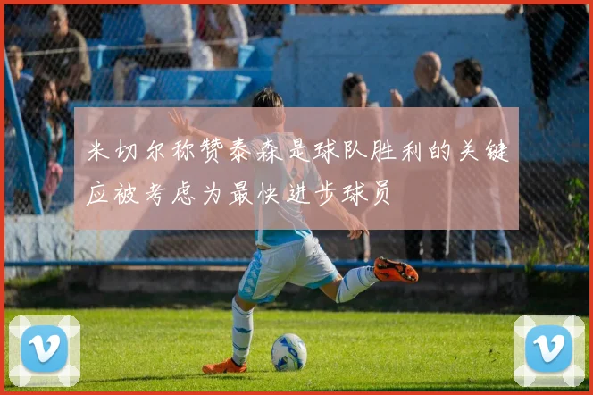 米切尔称赞泰森是球队胜利的关键应被考虑为最快进步球员